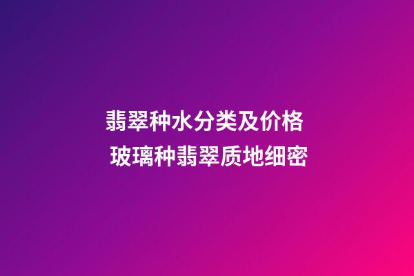 翡翠种水分类及价格  玻璃种翡翠质地细密